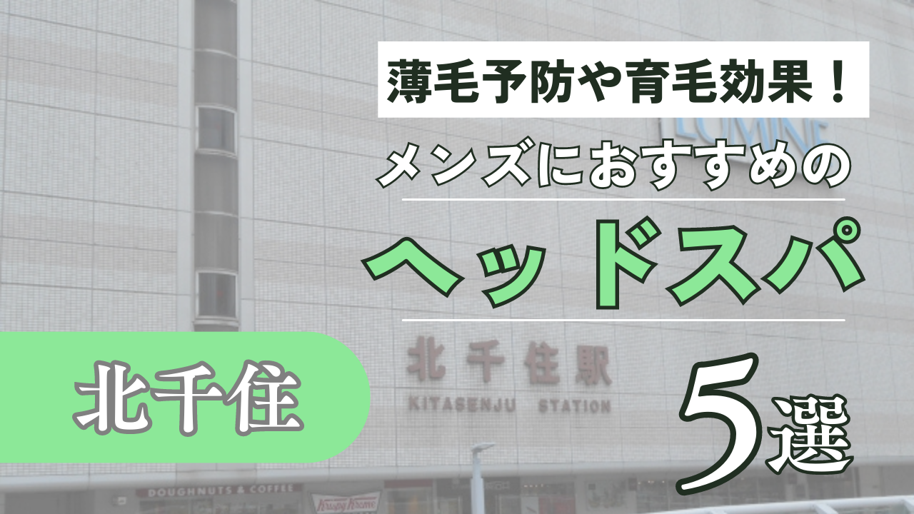 北千住でメンズにおすすめのヘッドスパ5選！薄毛予防や育毛にもおすすめ